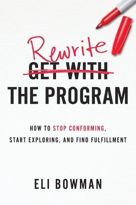 Rewrite the Program: How to Stop Conforming, Start Exploring, and Find Fulfillment by Bowman, Eli