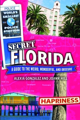 Secret Florida: A Guide to the Weird, Wonderful, and Obscure by Gonzalez, Alexia