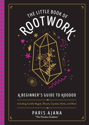 The Little Book of Rootwork: A Beginner's Guide to Hoodoo--Including Candle Magic, Rituals, Crystals, Herbs, and More by Ajana, Paris