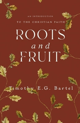 Roots and Fruit by Bartel, Timothy E. G.