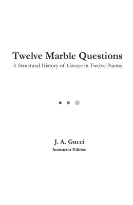 Twelve Marble Questions (Instructor Edition): A Structural History of Greece in Twelve Poems by Gucci, J. A.