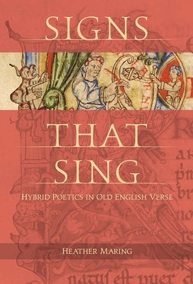 Signs That Sing: Hybrid Poetics in Old English Verse by Maring, Heather