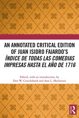 An Annotated Critical Edition of Juan Isidro Fajardo's Índice de todas las comedias impresas hasta el año de 1716 by Cruickshank, Don W.