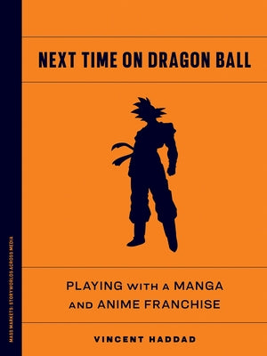 Next Time on Dragon Ball: Playing with a Manga and Anime Franchise by Haddad, Vincent