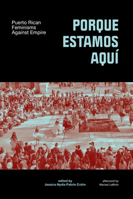 Porque Estamos Aquí: Puerto Rican Feminisms Against Empire by PabÃ³n-ColÃ³n, Jessica Nydia