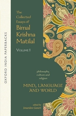 Mind, Language and World: The Collected Essays of Bimal Krishna Matilal Volume I by Matilal, Bimal Krishna