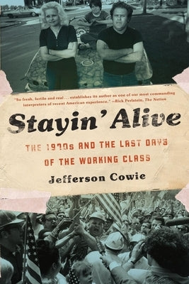 Stayin' Alive: The 1970s and the Last Days of the Working Class by Cowie, Jefferson