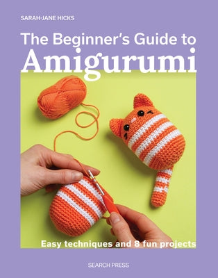 The Beginner's Guide to Amigurumi: Easy Techniques and 8 Fun Projects by Hicks, Sarah-Jane