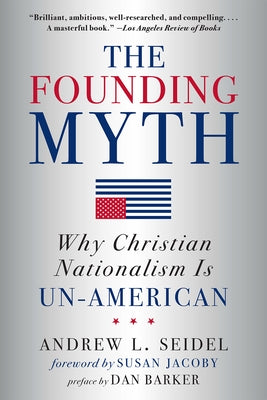 The Founding Myth: Why Christian Nationalism Is Un-American by Seidel, Andrew L.