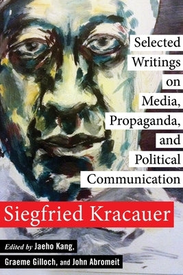 Selected Writings on Media, Propaganda, and Political Communication by Kracauer, Siegfried