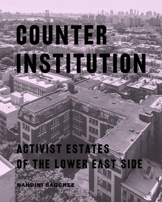 Counter Institution: Activist Estates of the Lower East Side by Bagchee, Nandini