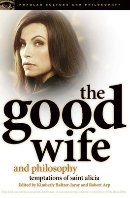 The Good Wife and Philosophy: Temptations of Saint Alicia by Baltzer-Jaray, Kimberly