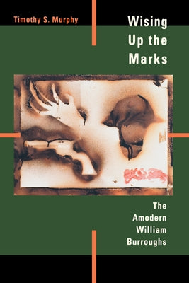 Wising Up the Marks: The Amodern William Burroughs by Murphy, Timothy S.