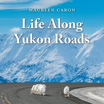 Life Along Yukon Roads by Caron, Maureen