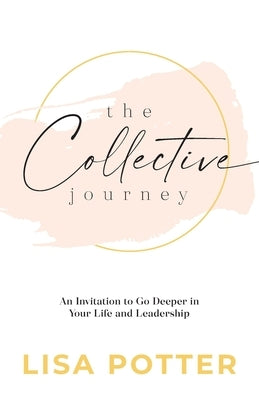 The Collective Journey: An Invitation to Go Deeper in Your Life and Leadership by Potter, Lisa