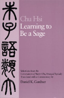 Learning to Be a Sage: Selections from the Conversations of Master Chu, Arranged Topically by Chu, Hsi