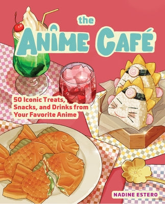 The Anime Caf?: 50 Iconic Treats, Snacks, and Drinks from Your Favorite Anime by Estero, Nadine