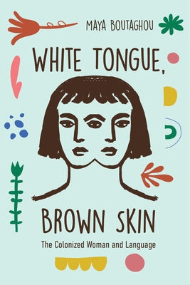 White Tongue, Brown Skin: The Colonized Woman and Language by Boutaghou, Maya