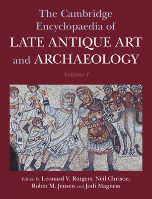 The Cambridge Encyclopaedia of Late Antique Art and Archaeology: Volume 1, Architecture, Artifacts and Evidence by Rutgers, Leonard V.
