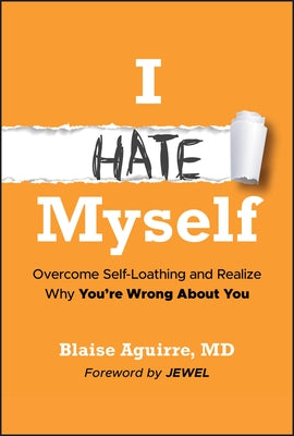 I Hate Myself: Overcome Self-Loathing and Realize Why You're Wrong about You by Aguirre, Blaise