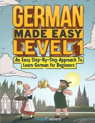 German Made Easy Level 1: An Easy Step-By-Step Approach To Learn German for Beginners (Textbook + Workbook Included) by Lingo Mastery