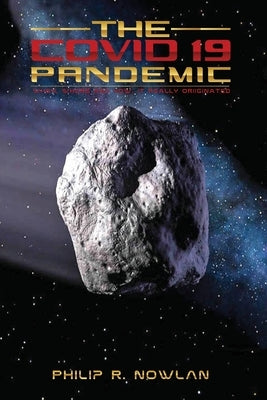 The Covid - 19 Pandemic When, Where and How, It Really Originated by Nowlan, Philip R.