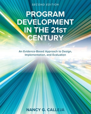 Program Development in the 21st Century: An Evidence-Based Approach to Design, Implementation, and Evaluation by Calleja, Nancy