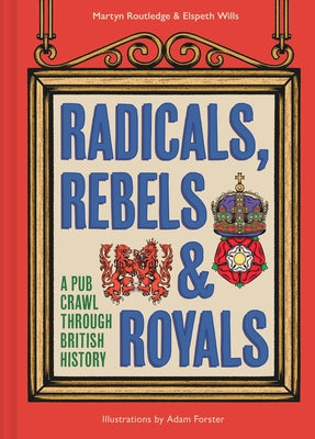 Radicals, Rebels and Royals: A Pub Crawl Through British History by Routledge, Martyn