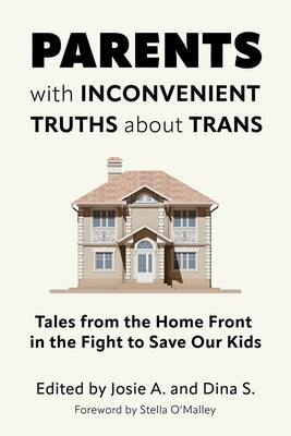 Parents with Inconvenient Truths about Trans: Tales from the Home Front in the Fight to Save Our Kids by A, Josie