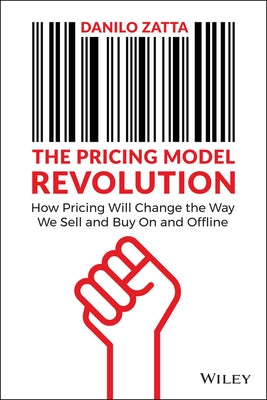 The Pricing Model Revolution: How Pricing Will Change the Way We Sell and Buy on and Offline by Zatta, Danilo