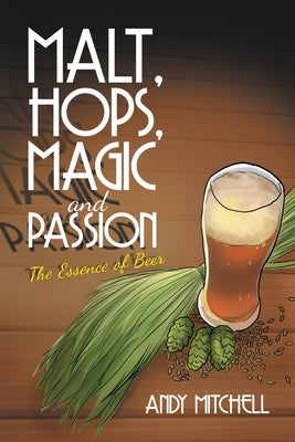 Malt, Hops, Magic and Passion: The Essence of Beer by Mitchell, Andy