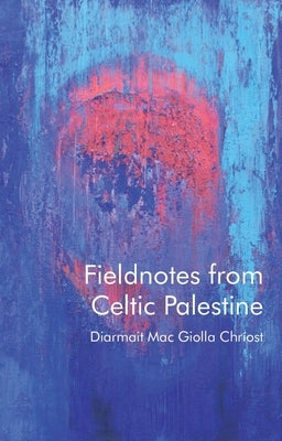 Fieldnotes from Celtic Palestine by Mac Giolla Chr&#195;&#173;ost, Diarmait