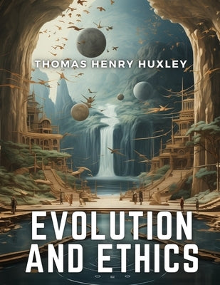 Evolution and Ethics by Thomas Henry Huxley