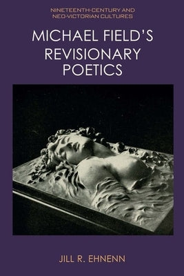 Michael Field's Revisionary Poetics by Ehnenn, Jill R.