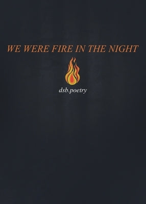 We Were Fire in the Night by Poetry, Dsb