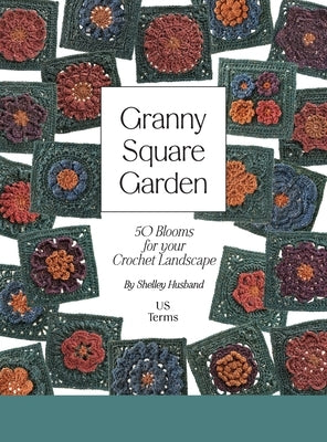 Granny Square Garden US Terms Edition: 50 Blooms for Your Crochet Landscape by Husband, Shelley