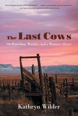 The Last Cows: On Ranching, Wonder, and a Woman's Heart by Wilder, Kathryn
