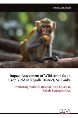 Impact Assessment of Wild Animals on Crop Yield in Kegalle District, Sri Lanka by Lankapathi, Dilini