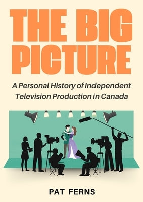The Big Picture: A Personal History of Independent Television Production in Canada by Ferns, Pat