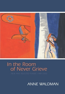 In the Room of Never Grieve: New and Selected Poems 1985-2003 [With CD (Audio)] by Waldman, Anne