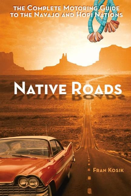Native Roads: The Complete Motoring Guide to the Navajo and Hopi Nations by Kosik, Fran