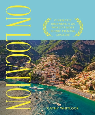 On Location: Cinematic Journeys to the World's Most Iconic Film Locales by Whitlock, Cathy