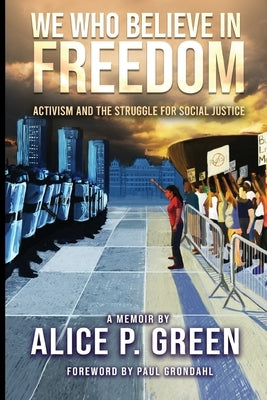 We Who Believe in Freedom: Activism and the Struggle for Social Justice by Green, Alice