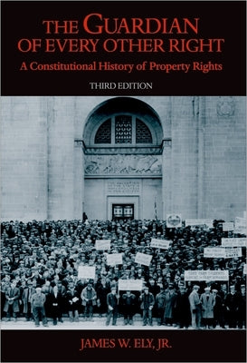 The Guardian of Every Other Right: A Constitutional History of Property Rights by Ely, James W., Jr.