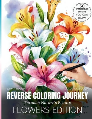 Reverse coloring Journey Through Nature's Beauty: Coloring in Reverse: Watercolor plants Patterns and Soothing Pages Featuring flowers, rose, Anti-Str by Bloomfield, Sarah