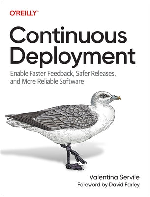 Continuous Deployment: Enable Faster Feedback, Safer Releases, and More Reliable Software by Servile, Valentina