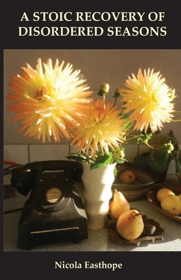 A stoic recovery of disordered seasons by Easthope, Nicola