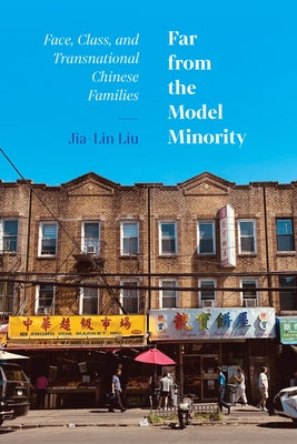 Far from the Model Minority: Face, Class, and Transnational Chinese Families by Liu, Jia-Lin