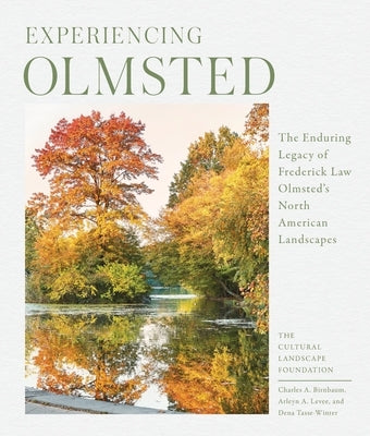 Experiencing Olmsted: The Enduring Legacy of Frederick Law Olmsted's North American Landscapes by The Cultural Landscape Foundation