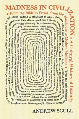 Madness in Civilization: A Cultural History of Insanity, from the Bible to Freud, from the Madhouse to Modern Medicine by Scull, Andrew